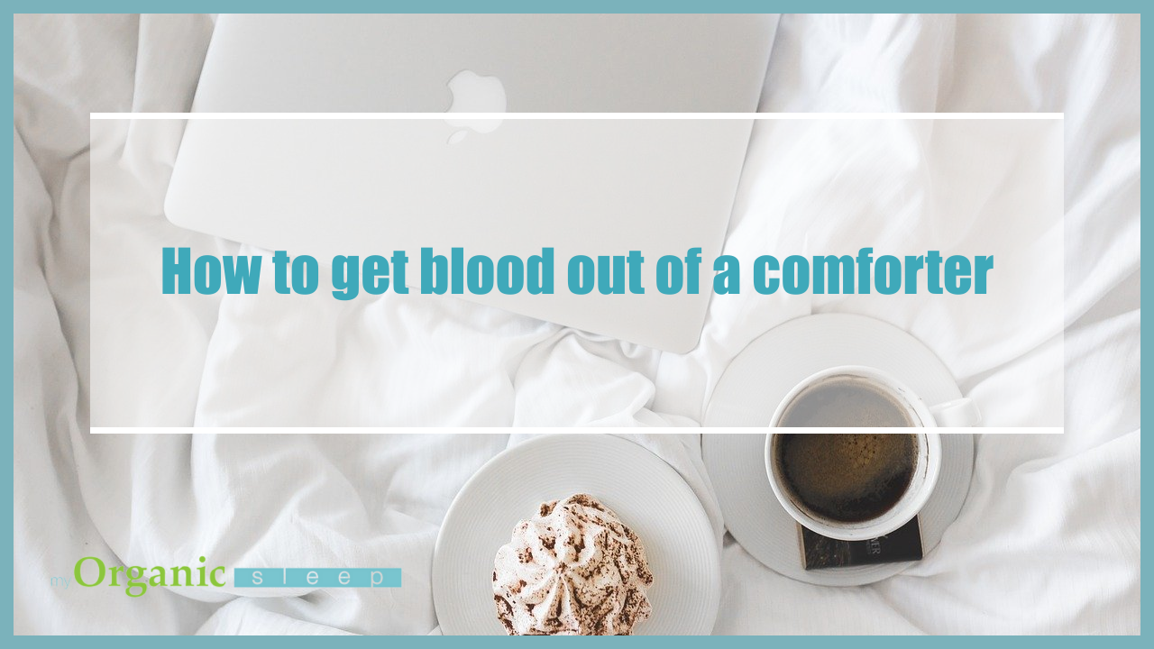 An Ultimate Guide On How To Get Blood Out Of Comforter My Organic Sleep
